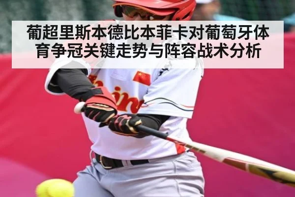 葡超里斯本德比本菲卡对葡萄牙体育争冠关键走势与阵容战术分析