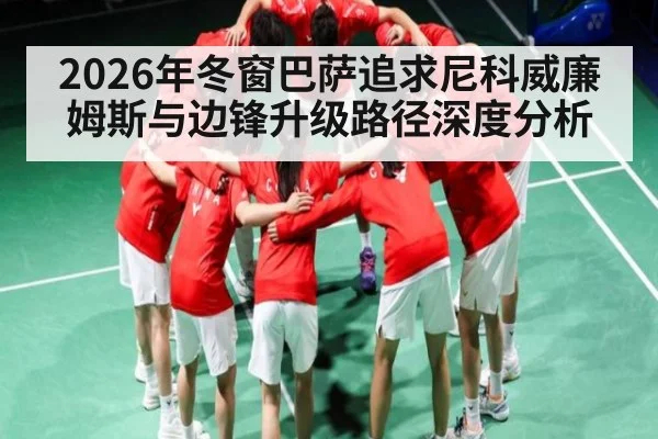 2026年冬窗巴萨追求尼科威廉姆斯与边锋升级路径深度分析