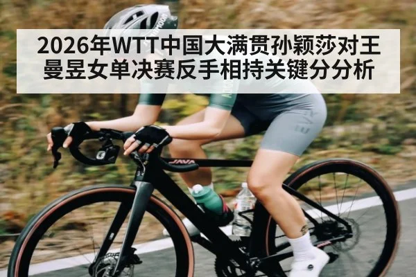 2026年WTT中国大满贯孙颖莎对王曼昱女单决赛反手相持关键分分析