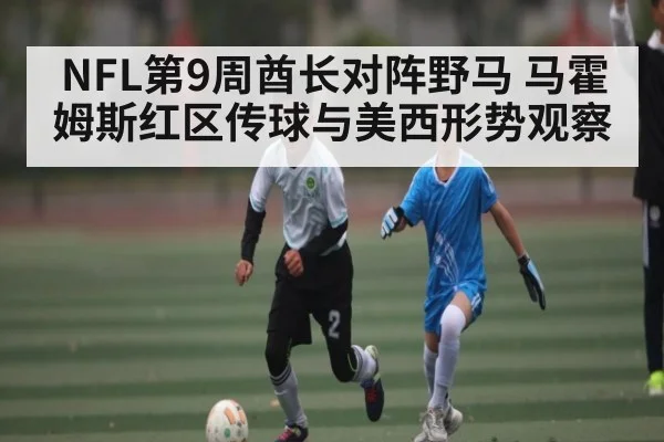 NFL第9周酋长对阵野马 马霍姆斯红区传球与美西形势观察