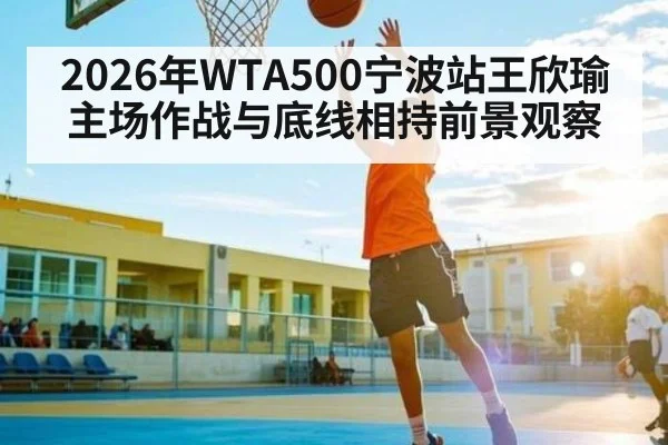2026年WTA500宁波站王欣瑜主场作战与底线相持前景观察
