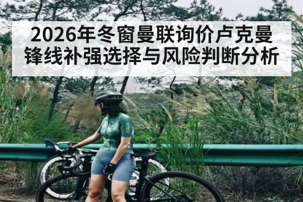 2026年冬窗曼联询价卢克曼锋线补强选择与风险判断分析